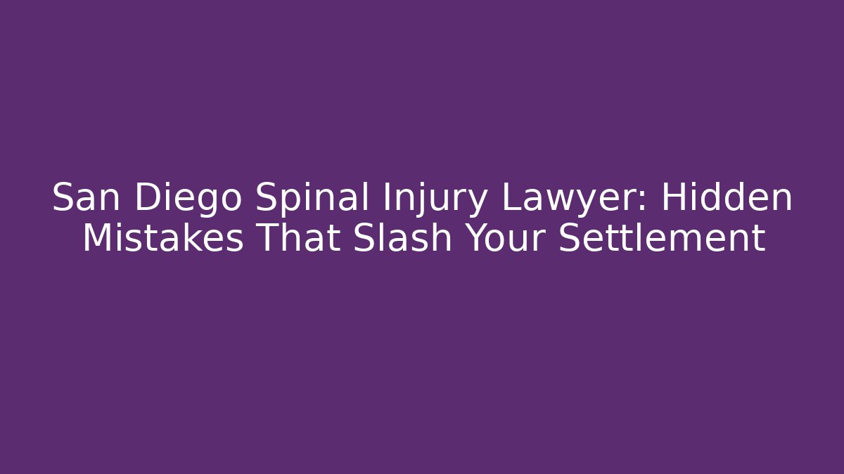 San Diego Spinal Injury Lawyer: Hidden Mistakes That Slash Your Settlement