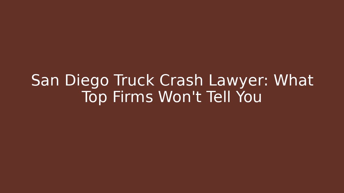 San Diego Truck Crash Lawyer: What Top Firms Won’t Tell You