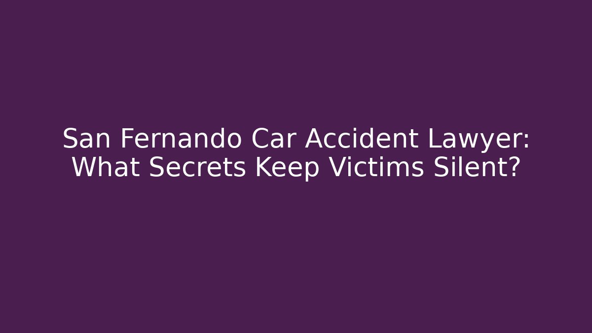 San Fernando Car Accident Lawyer: What Secrets Keep Victims Silent?