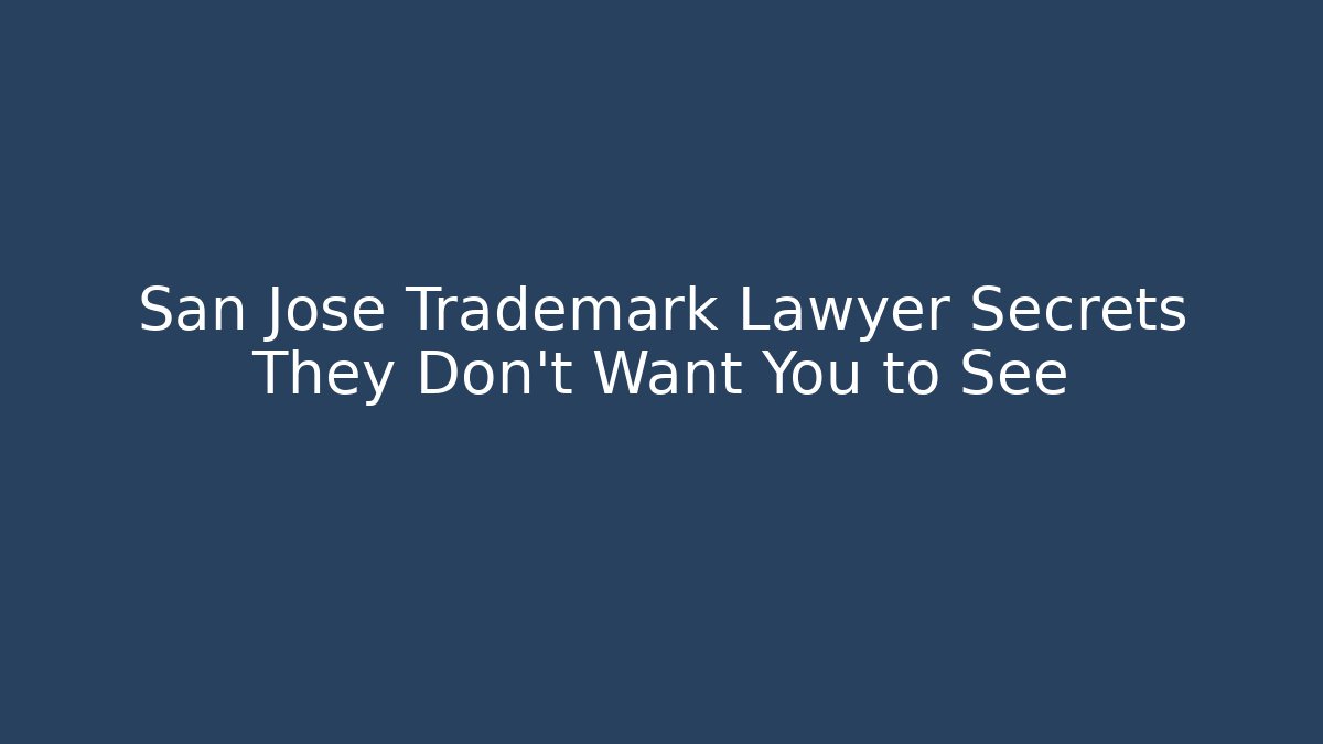San Jose Trademark Lawyer Secrets They Don’t Want You to See