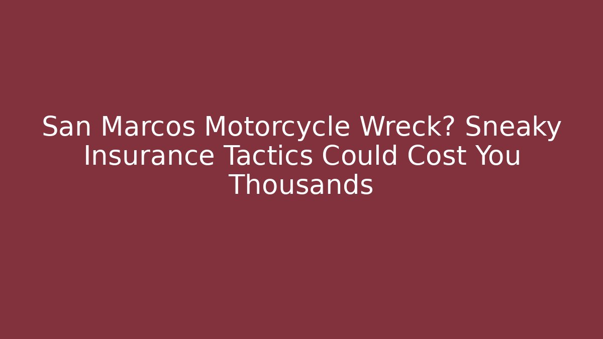 San Marcos Motorcycle Wreck? Sneaky Insurance Tactics Could Cost You Thousands