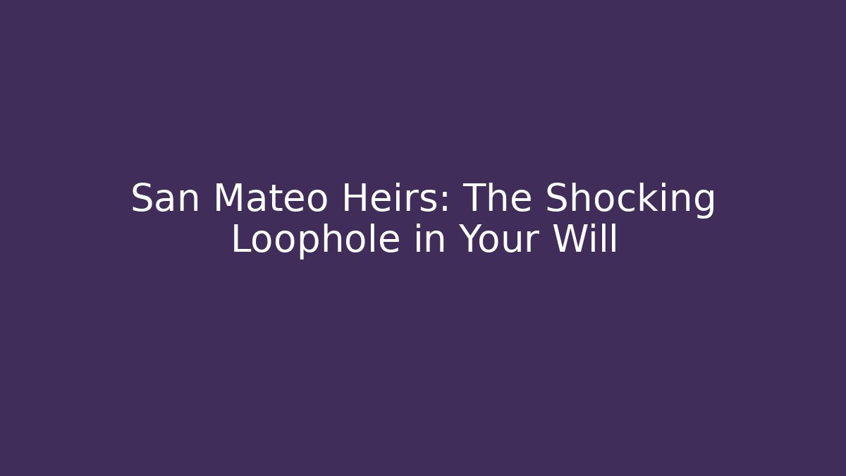 San Mateo Heirs: The Shocking Loophole in Your Will