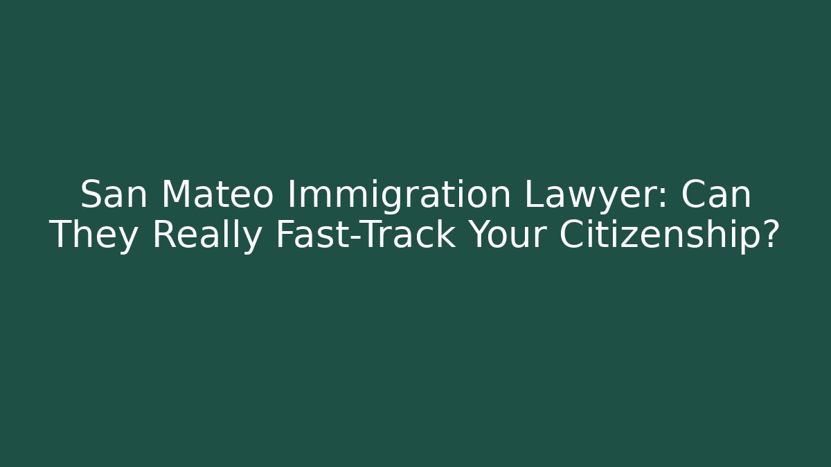 San Mateo Immigration Lawyer: Can They Really Fast-Track Your Citizenship?