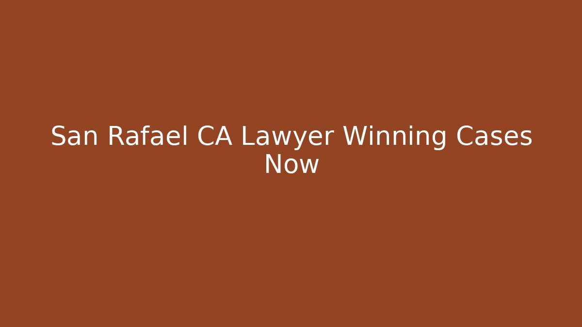 San Rafael CA Lawyer Winning Cases Now