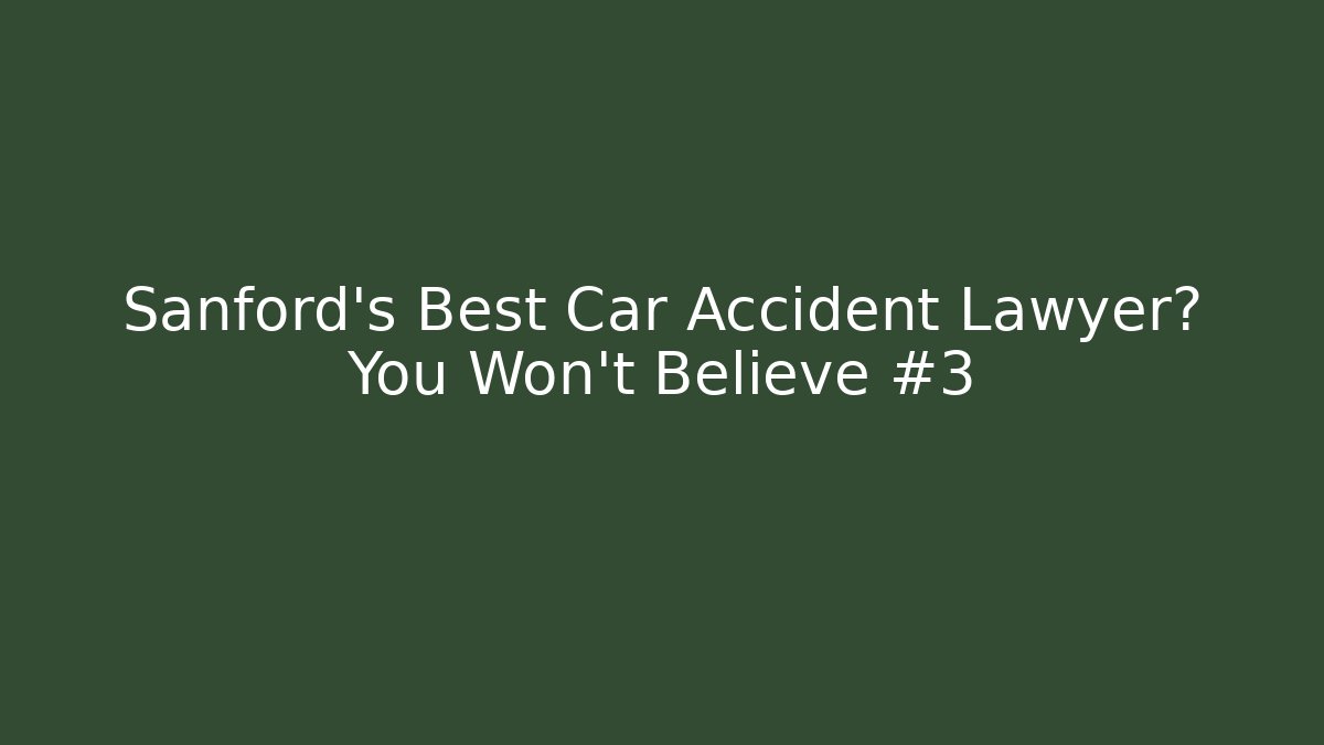 Sanford’s Best Car Accident Lawyer? You Won’t Believe #3
