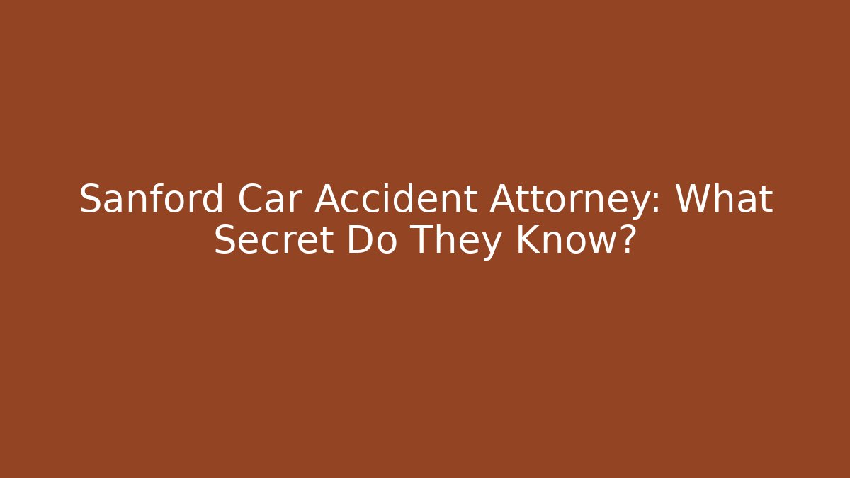 Sanford Car Accident Attorney: What Secret Do They Know?