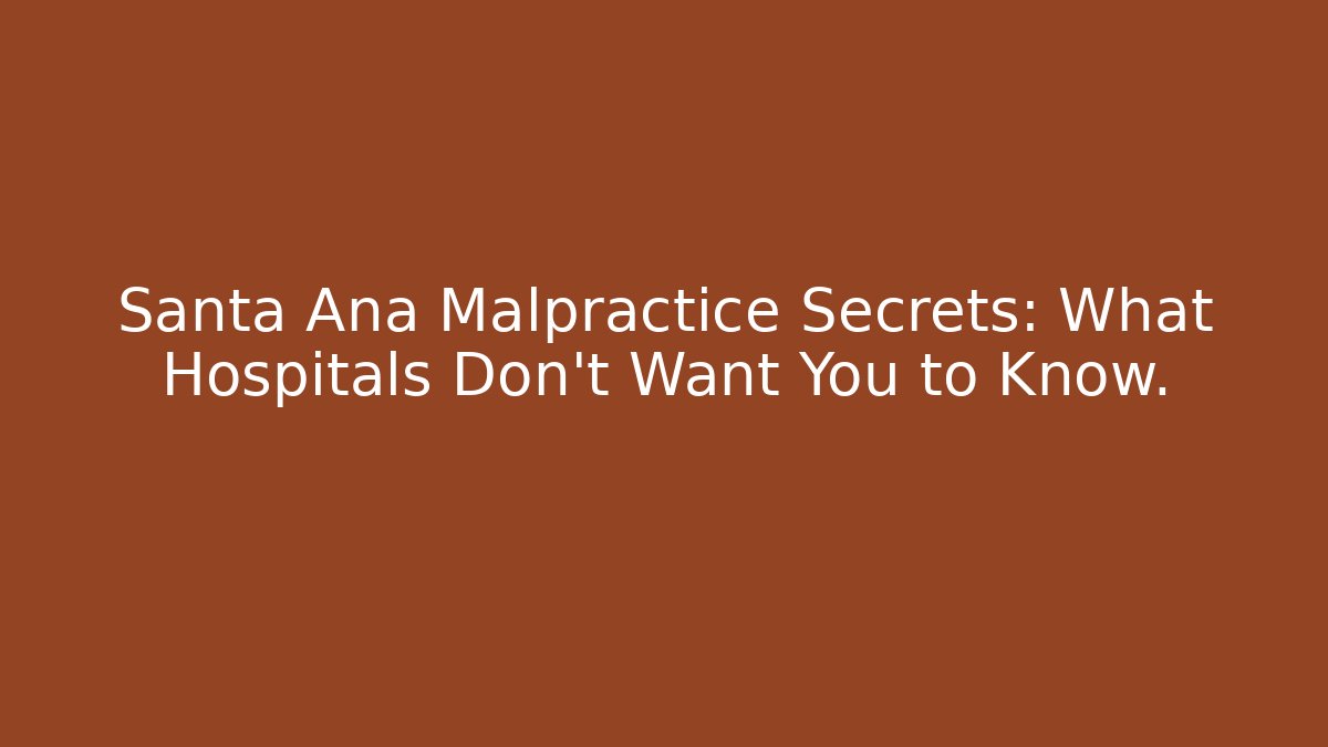 Santa Ana Malpractice Secrets: What Hospitals Don’t Want You to Know.
