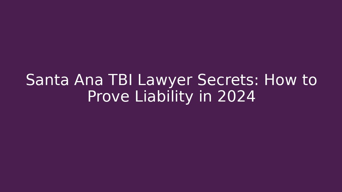 Santa Ana TBI Lawyer Secrets: How to Prove Liability in 2024