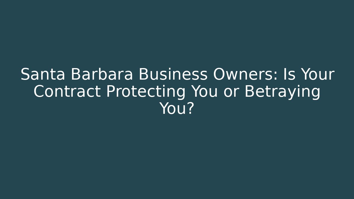 Santa Barbara Business Owners: Is Your Contract Protecting You or Betraying You?