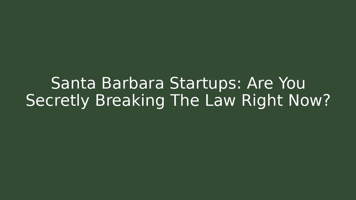 Santa Barbara Startups: Are You Secretly Breaking The Law Right Now?