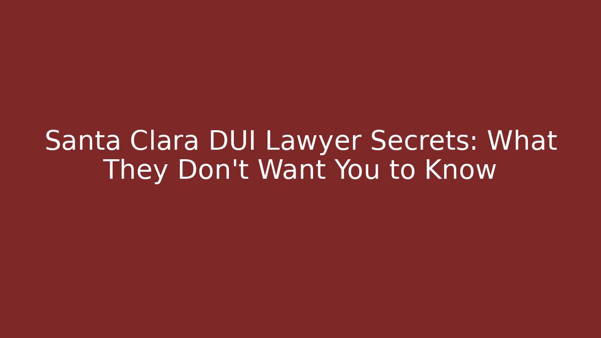 Santa Clara DUI Lawyer Secrets: What They Don’t Want You to Know