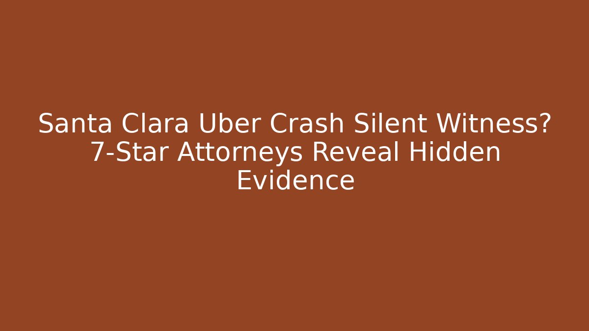 Santa Clara Uber Crash Silent Witness? 7-Star Attorneys Reveal Hidden Evidence