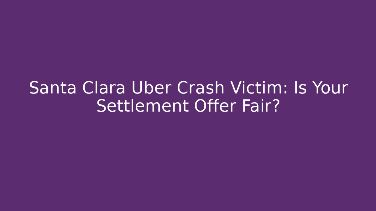 Santa Clara Uber Crash Victim: Is Your Settlement Offer Fair?