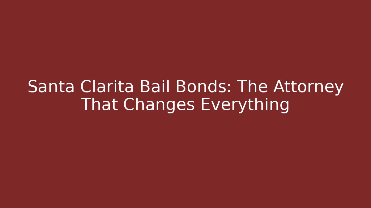 Santa Clarita Bail Bonds: The Attorney That Changes Everything