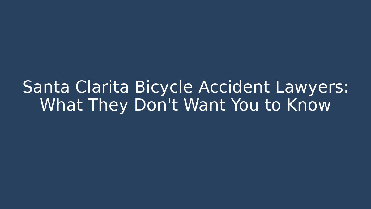 Santa Clarita Bicycle Accident Lawyers: What They Don’t Want You to Know