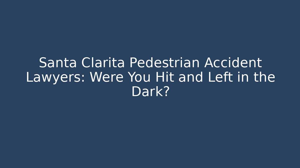 Santa Clarita Pedestrian Accident Lawyers: Were You Hit and Left in the Dark?