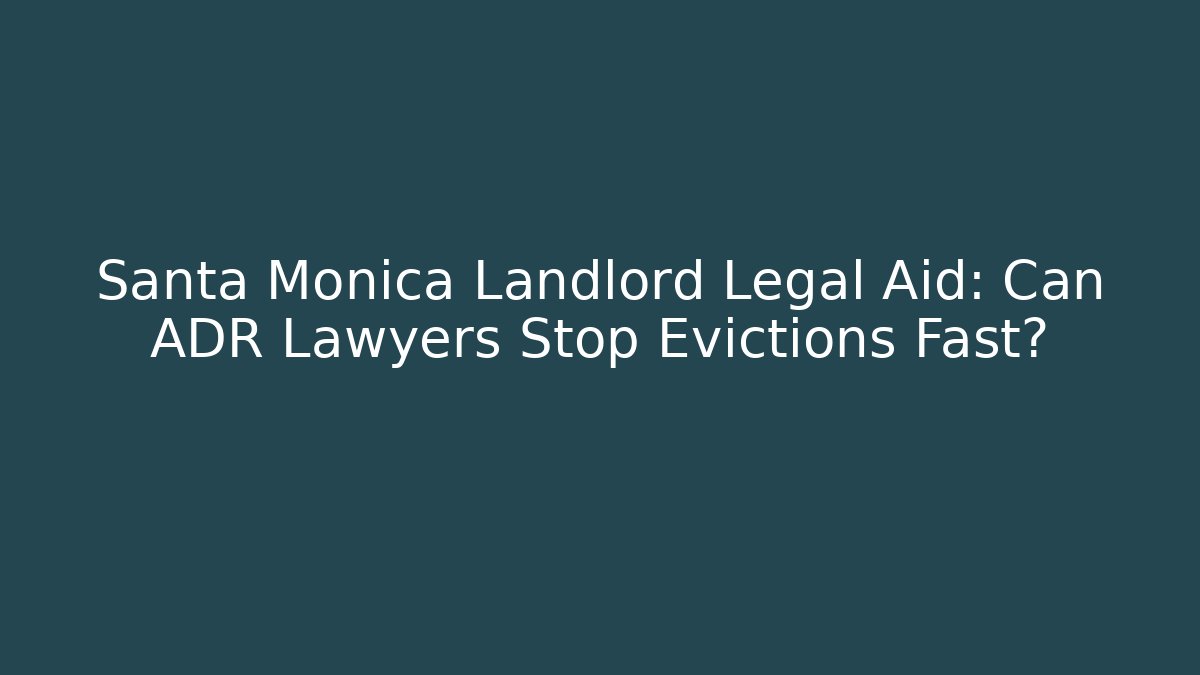 Santa Monica Landlord Legal Aid: Can ADR Lawyers Stop Evictions Fast?