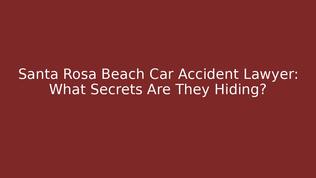 Santa Rosa Beach Car Accident Lawyer: What Secrets Are They Hiding?