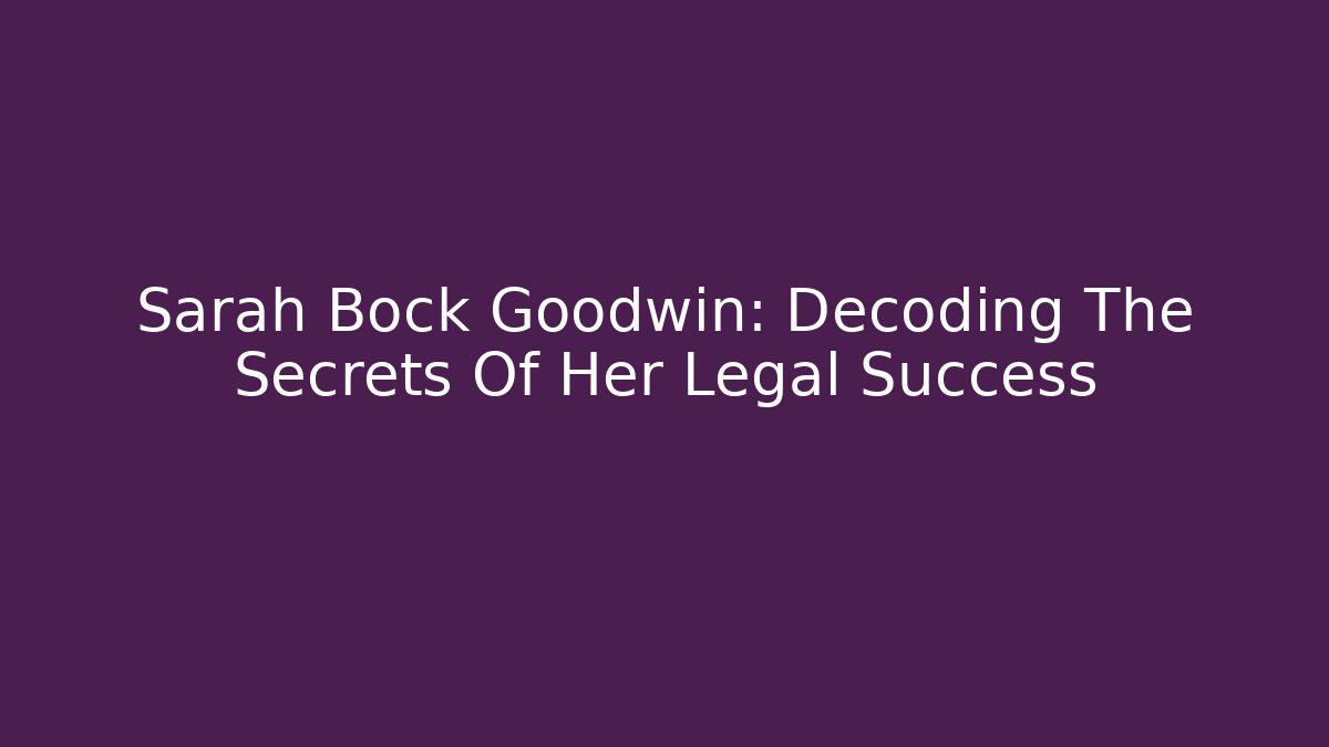 Sarah Bock Goodwin: Decoding The Secrets Of Her Legal Success