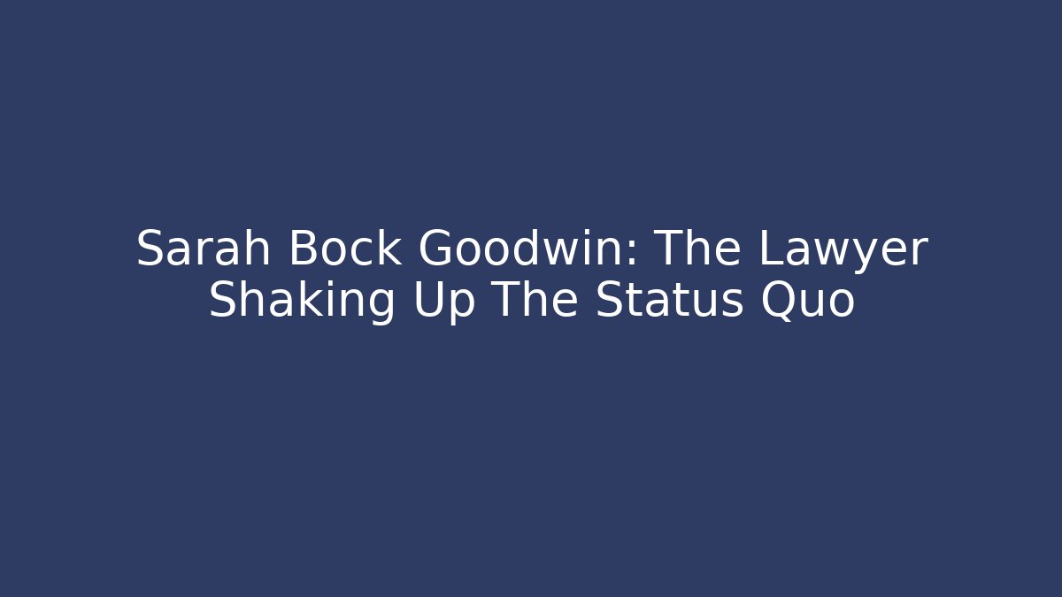 Sarah Bock Goodwin: The Lawyer Shaking Up The Status Quo