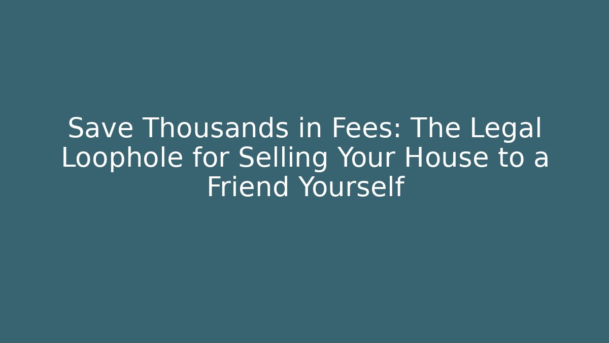 Save Thousands in Fees: The Legal Loophole for Selling Your House to a Friend Yourself