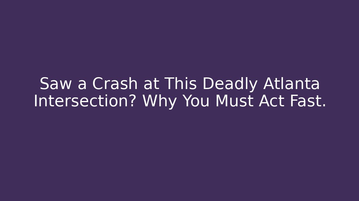Saw a Crash at This Deadly Atlanta Intersection? Why You Must Act Fast.