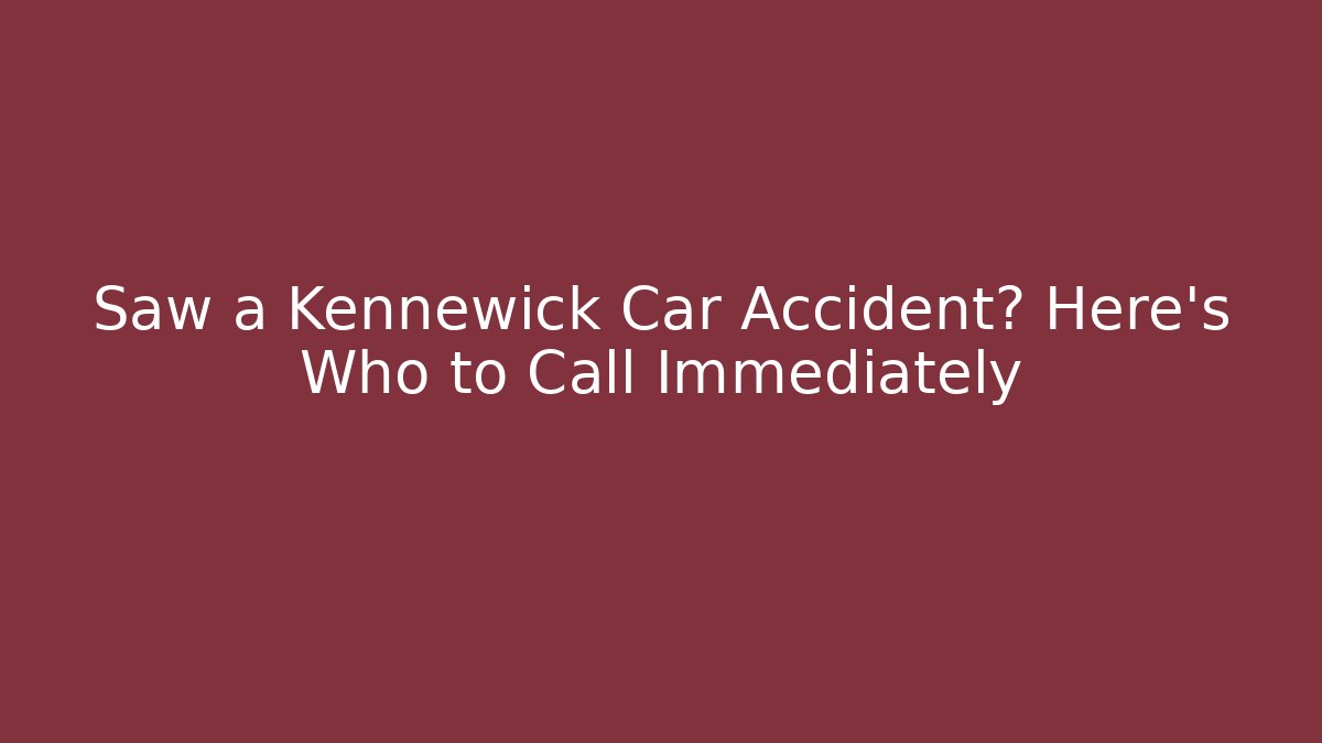 Saw a Kennewick Car Accident? Here’s Who to Call Immediately