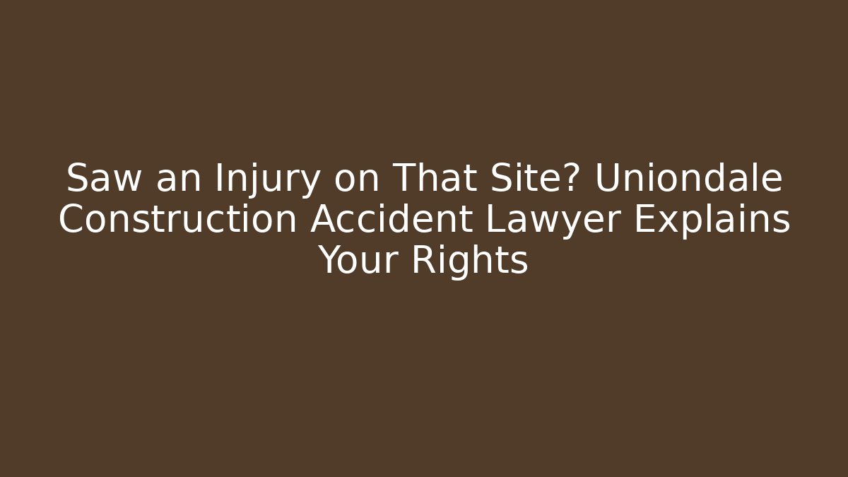 Saw an Injury on That Site? Uniondale Construction Accident Lawyer Explains Your Rights