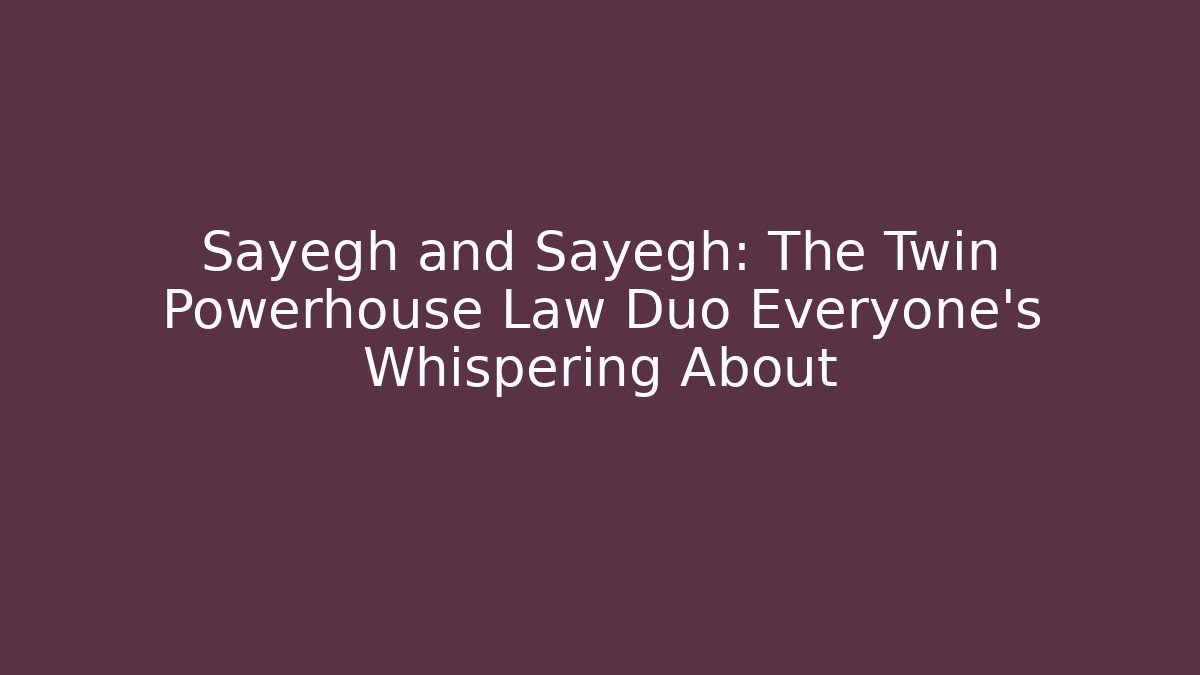 Sayegh and Sayegh: The Twin Powerhouse Law Duo Everyone’s Whispering About