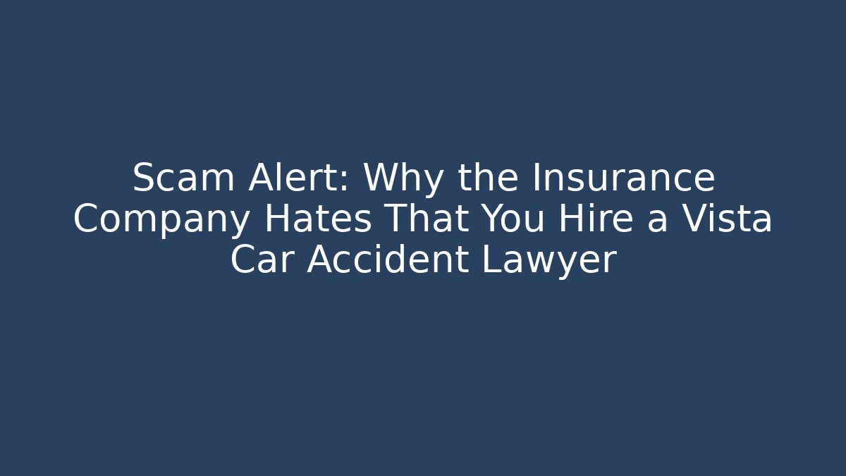 Scam Alert: Why the Insurance Company Hates That You Hire a Vista Car Accident Lawyer
