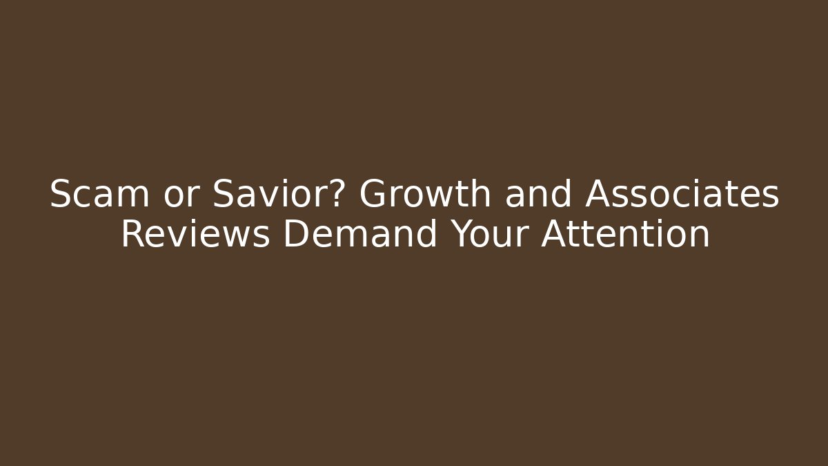Scam or Savior? Growth and Associates Reviews Demand Your Attention