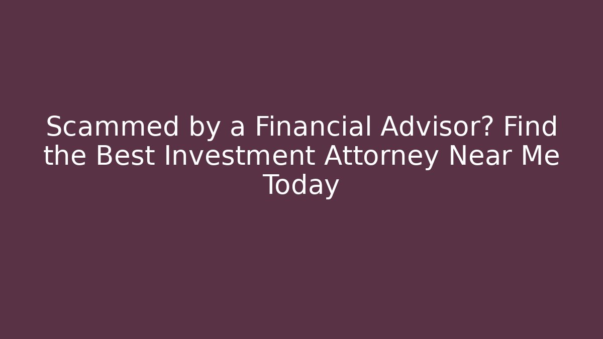Scammed by a Financial Advisor? Find the Best Investment Attorney Near Me Today
