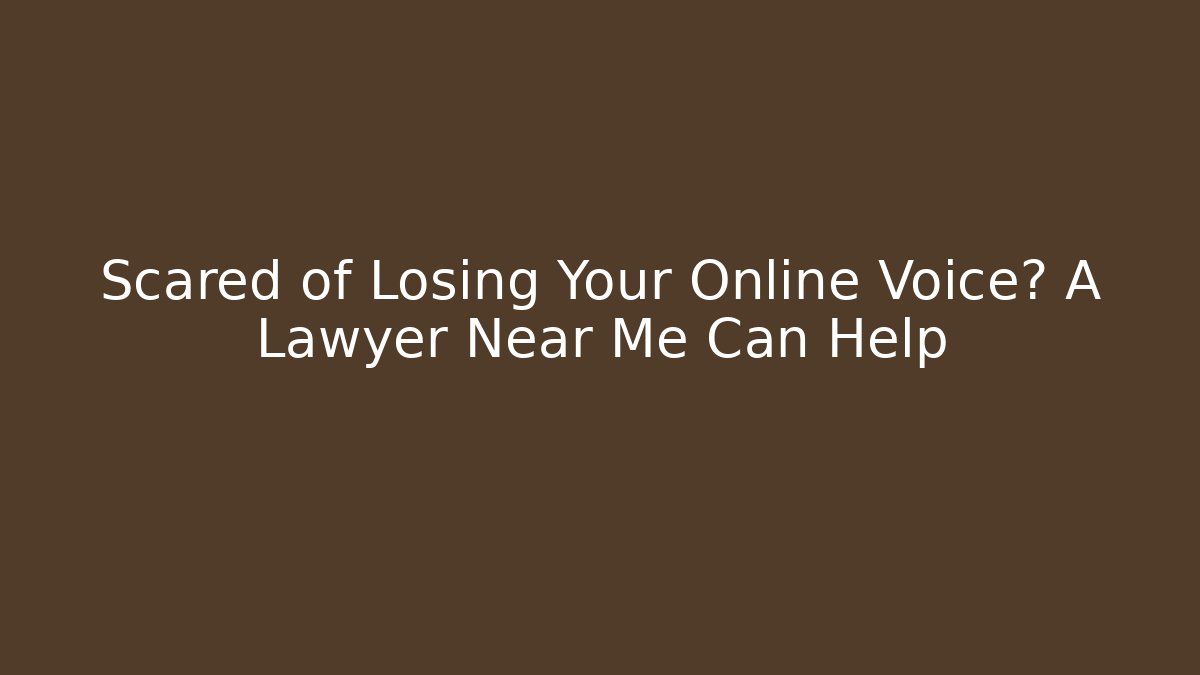 Scared of Losing Your Online Voice? A Lawyer Near Me Can Help