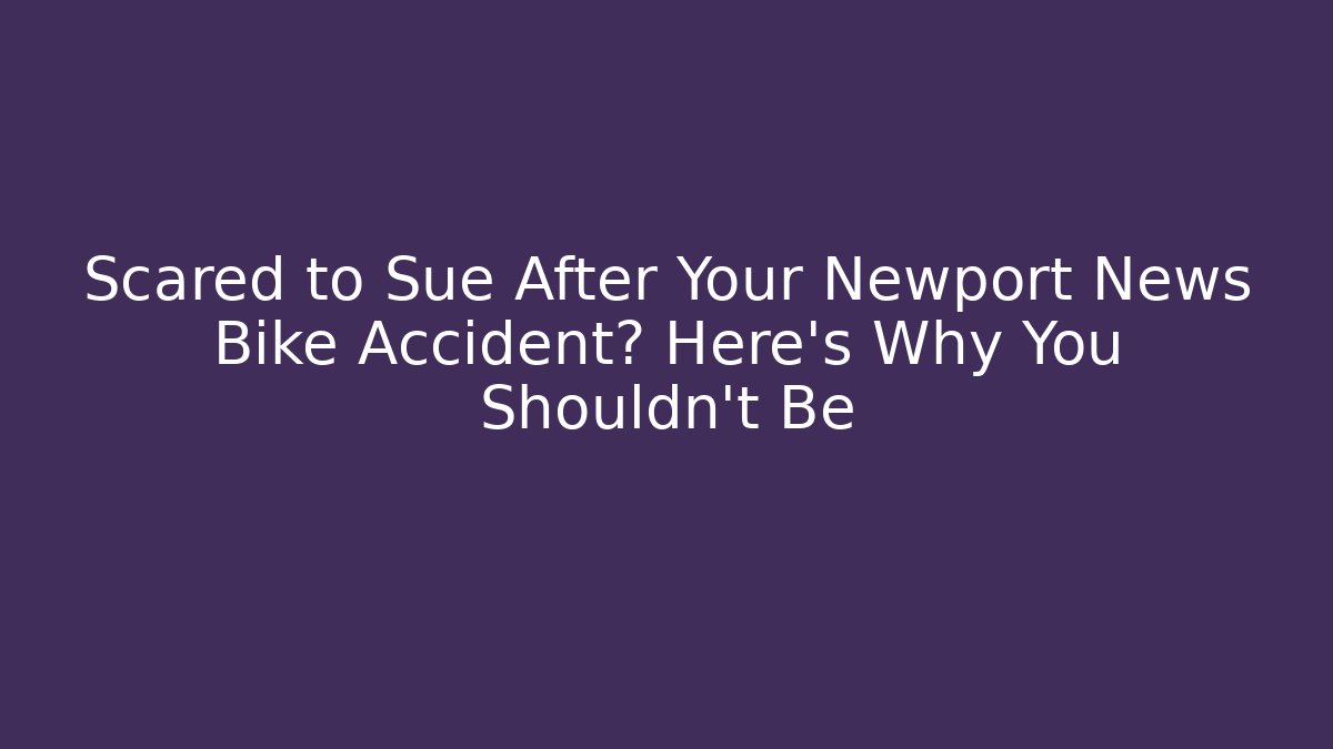 Scared to Sue After Your Newport News Bike Accident? Here’s Why You Shouldn’t Be