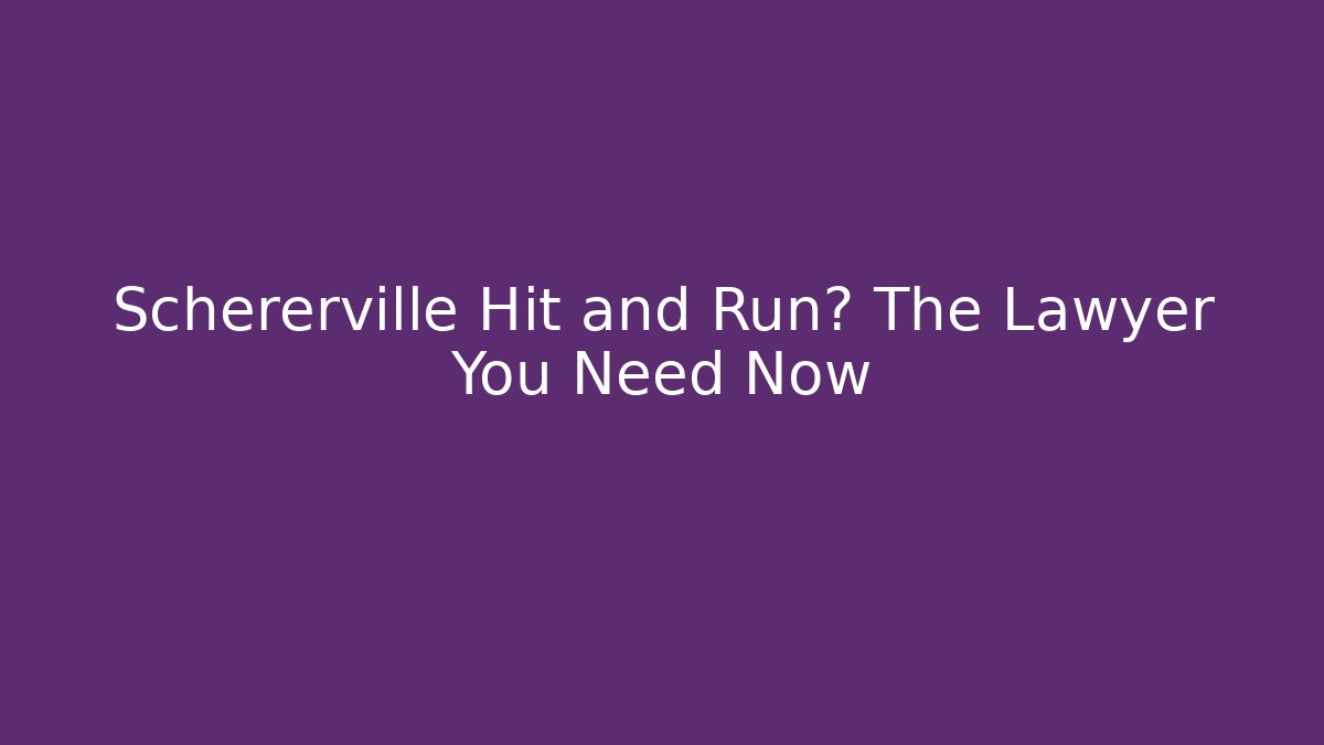 Schererville Hit and Run? The Lawyer You Need Now