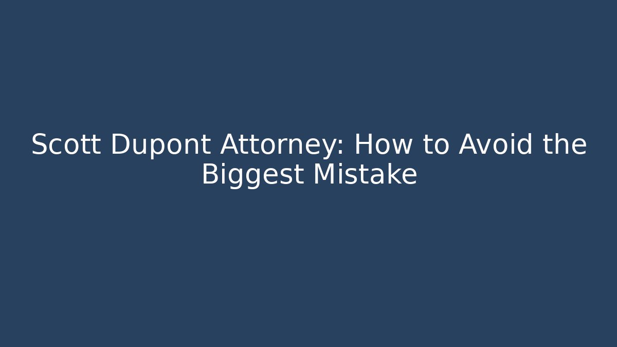 Scott Dupont Attorney: How to Avoid the Biggest Mistake