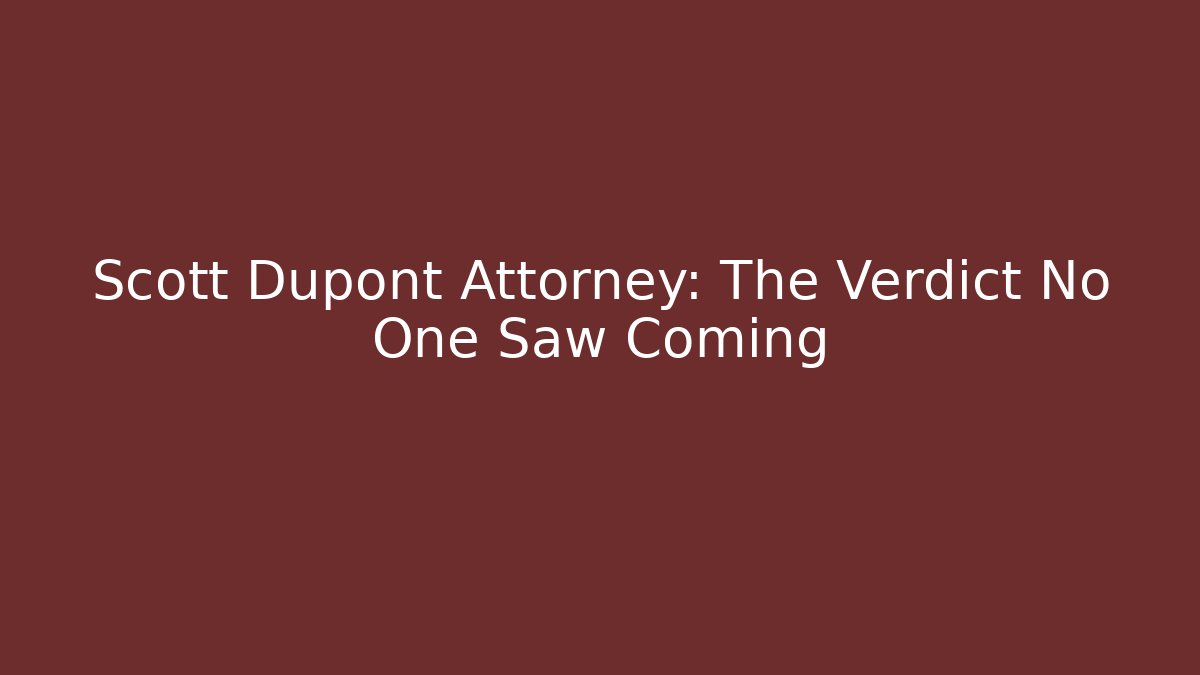 Scott Dupont Attorney: The Verdict No One Saw Coming