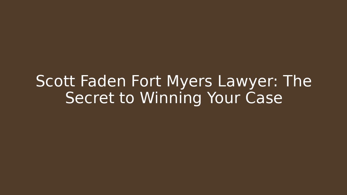 Scott Faden Fort Myers Lawyer: The Secret to Winning Your Case