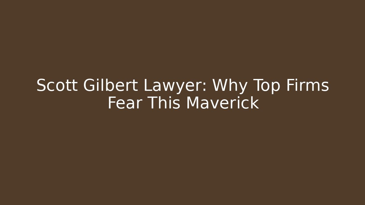 Scott Gilbert Lawyer: Why Top Firms Fear This Maverick