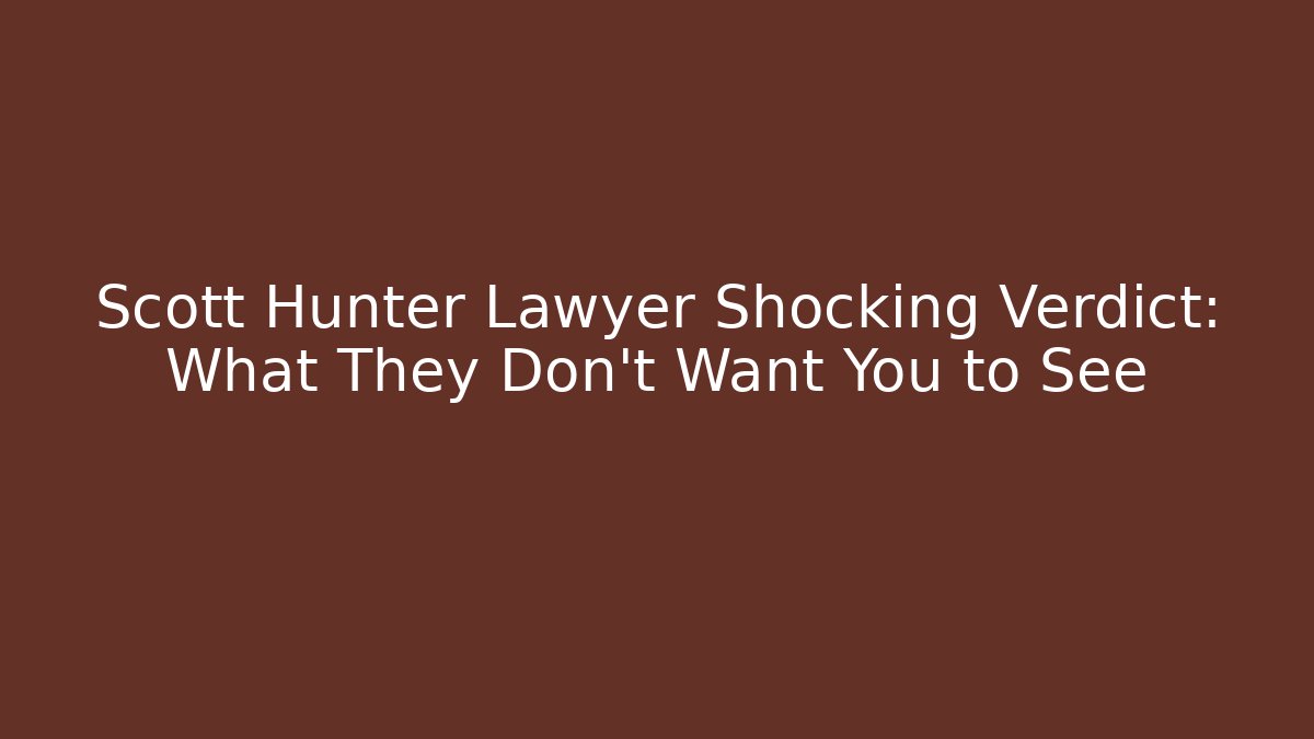 Scott Hunter Lawyer Shocking Verdict: What They Don't Want You to See