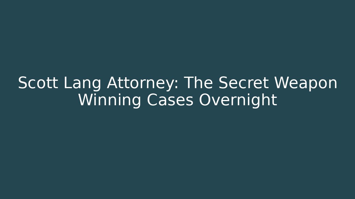Scott Lang Attorney: The Secret Weapon Winning Cases Overnight