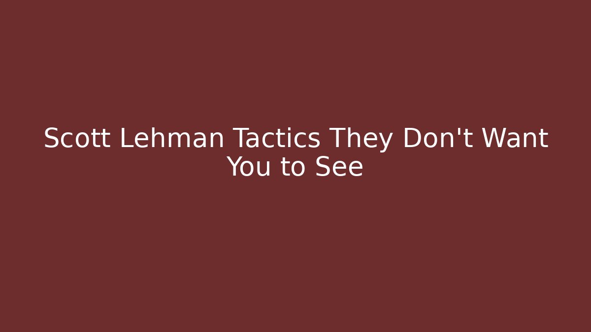 Scott Lehman Tactics They Don't Want You to See