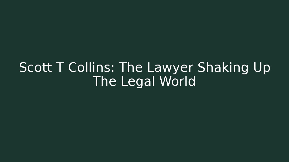 Scott T Collins: The Lawyer Shaking Up The Legal World