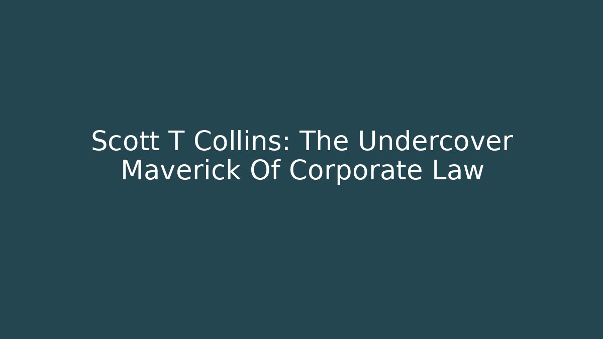 Scott T Collins: The Undercover Maverick Of Corporate Law