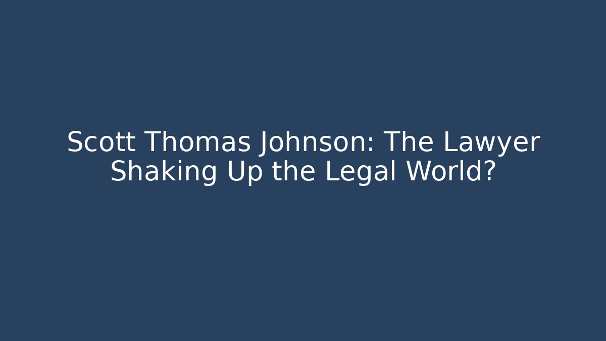 Scott Thomas Johnson: The Lawyer Shaking Up the Legal World?