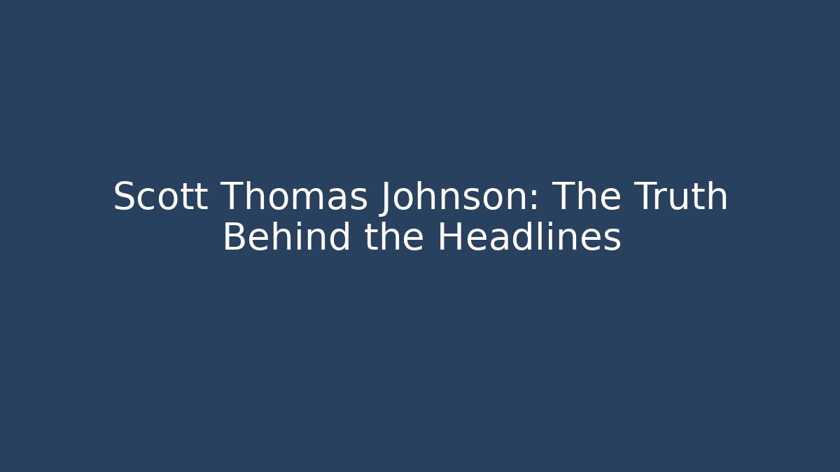 Scott Thomas Johnson: The Truth Behind the Headlines