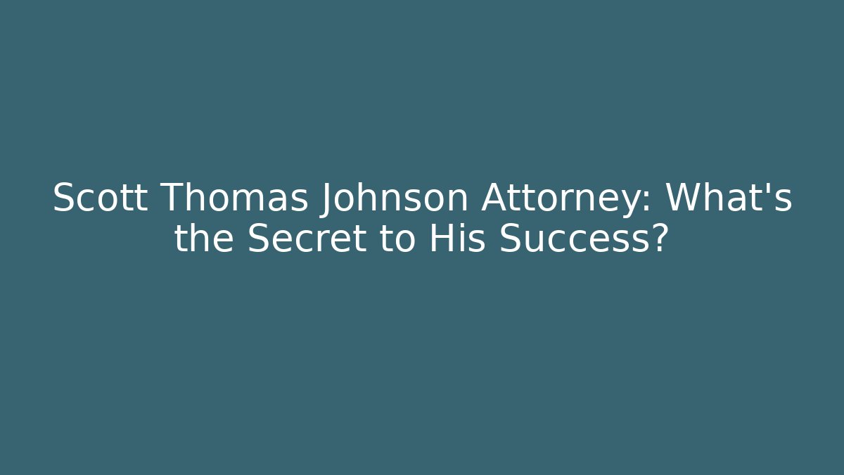 Scott Thomas Johnson Attorney: What's the Secret to His Success?