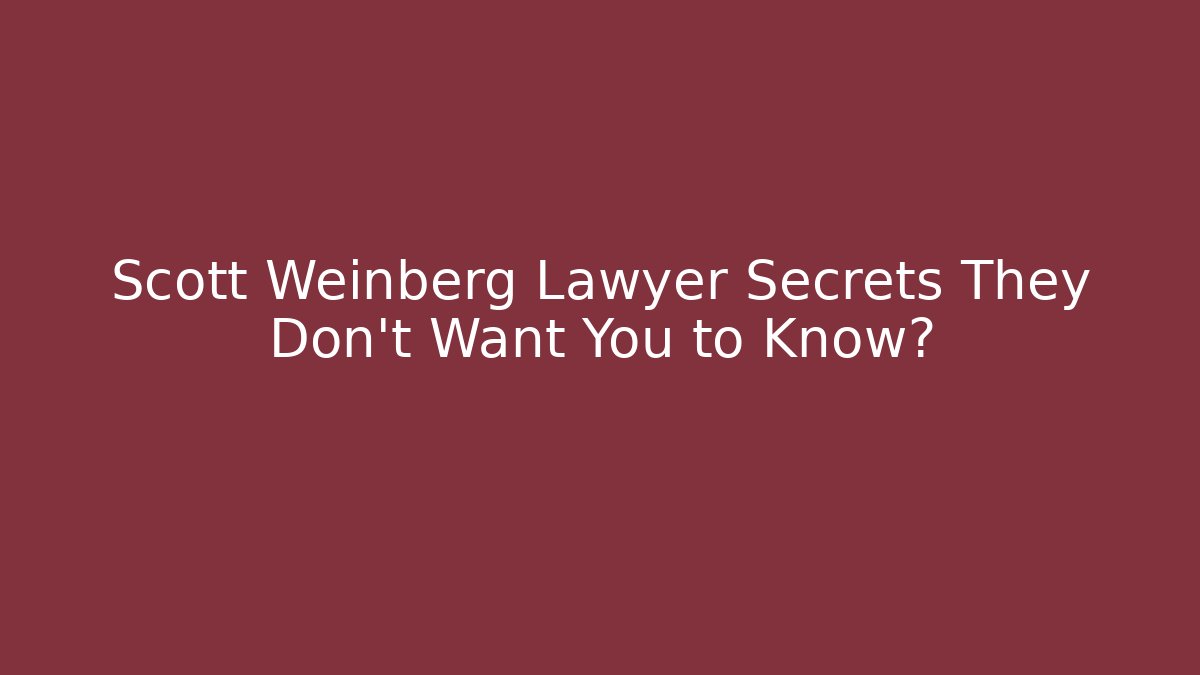 Scott Weinberg Lawyer Secrets They Don't Want You to Know?
