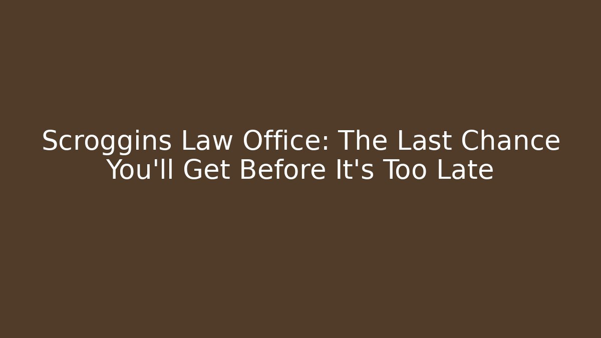 Scroggins Law Office: The Last Chance You'll Get Before It's Too Late