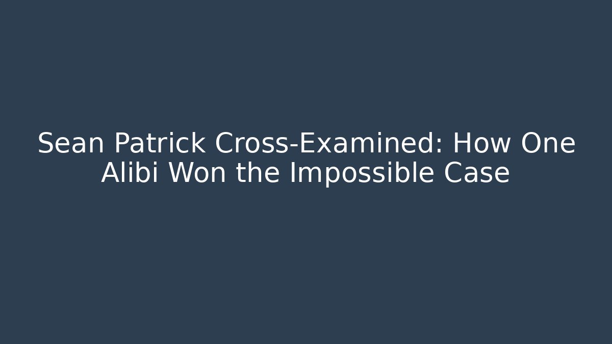 Sean Patrick Cross-Examined: How One Alibi Won the Impossible Case